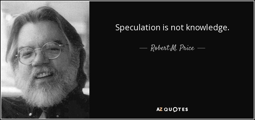 Speculation is not knowledge. - Robert M. Price
