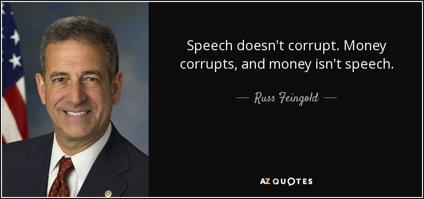 Speech doesn't corrupt. Money corrupts, and money isn't speech. - Russ Feingold