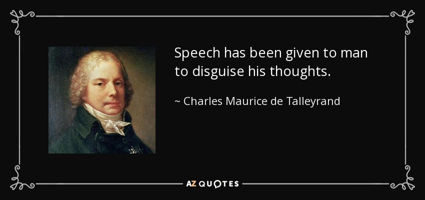 Speech has been given to man to disguise his thoughts. - Charles Maurice de Talleyrand