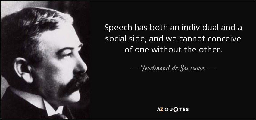 Speech has both an individual and a social side, and we cannot conceive of one without the other. - Ferdinand de Saussure