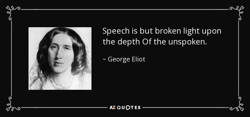 Speech is but broken light upon the depth Of the unspoken. - George Eliot