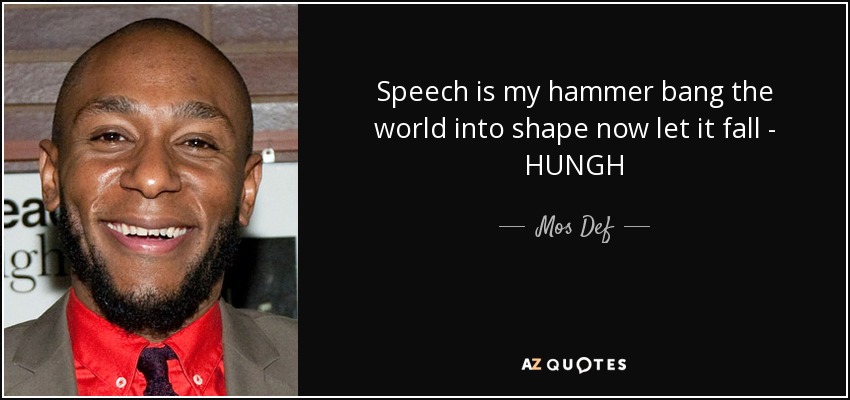 Speech is my hammer bang the world into shape now let it fall - HUNGH - Mos Def