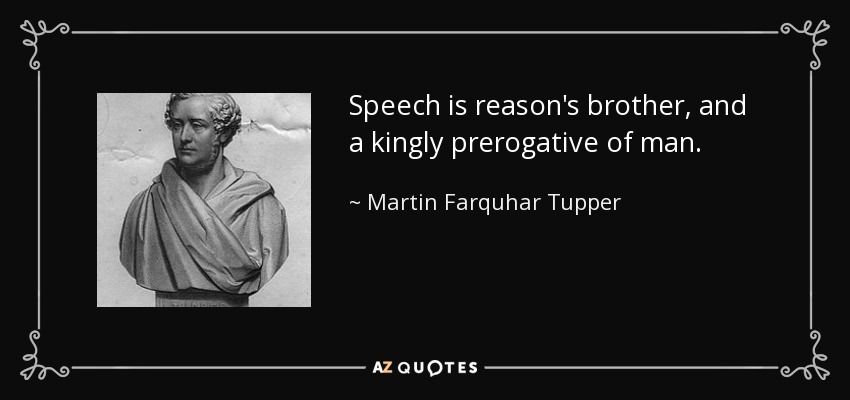 Speech is reason's brother, and a kingly prerogative of man. - Martin Farquhar Tupper