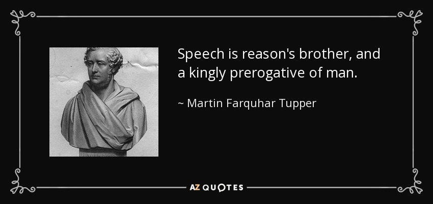 Speech is reason's brother, and a kingly prerogative of man. - Martin Farquhar Tupper