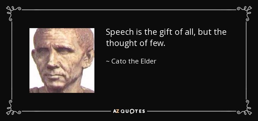 Speech is the gift of all, but the thought of few. - Cato the Elder