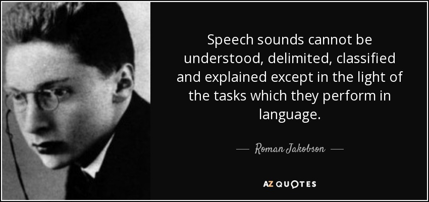 Speech sounds cannot be understood, delimited, classified and explained except in the light of the tasks which they perform in language. - Roman Jakobson
