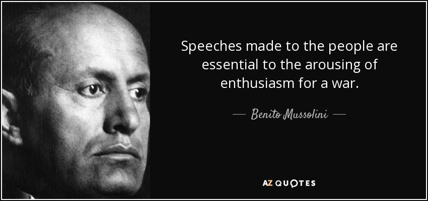 Speeches made to the people are essential to the arousing of enthusiasm for a war. - Benito Mussolini