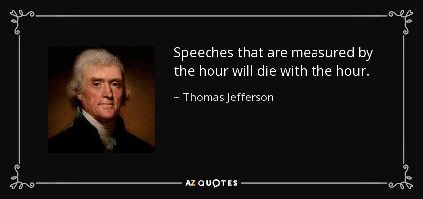 Speeches that are measured by the hour will die with the hour. - Thomas Jefferson
