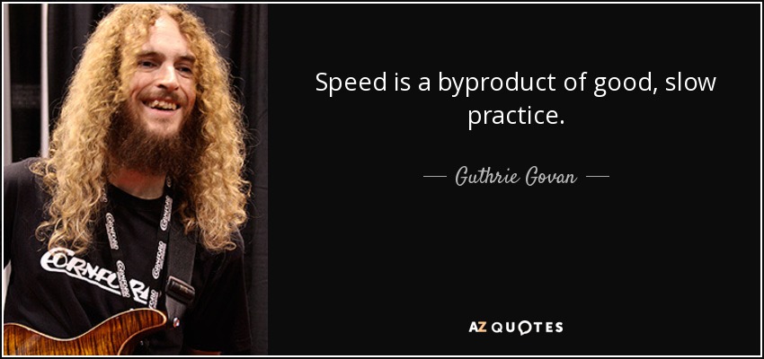 Speed is a byproduct of good, slow practice. - Guthrie Govan