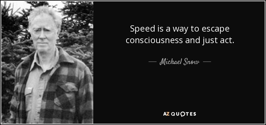 Speed is a way to escape consciousness and just act. - Michael Snow