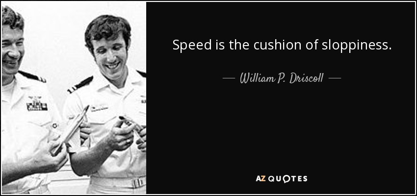 Speed is the cushion of sloppiness. - William P. Driscoll