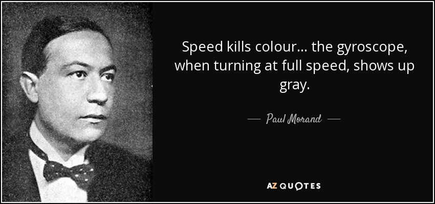 Speed kills colour... the gyroscope, when turning at full speed, shows up gray. - Paul Morand