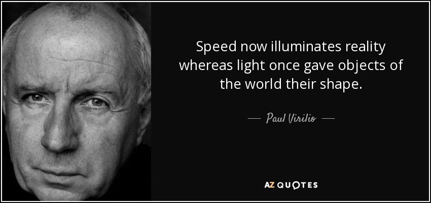 Speed now illuminates reality whereas light once gave objects of the world their shape. - Paul Virilio