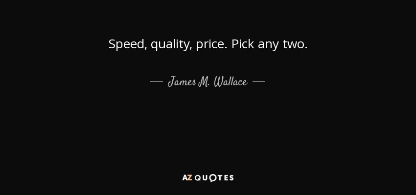 Speed, quality, price. Pick any two. - James M. Wallace
