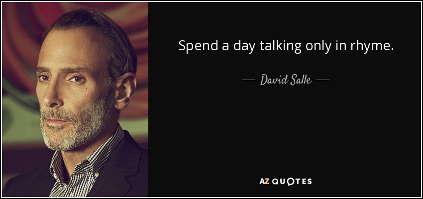 Spend a day talking only in rhyme. - David Salle