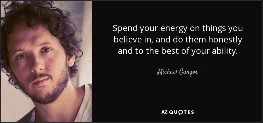 Spend your energy on things you believe in, and do them honestly and to the best of your ability. - Michael Gungor