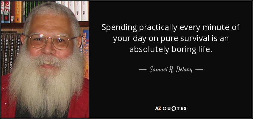 Spending practically every minute of your day on pure survival is an absolutely boring life. - Samuel R. Delany