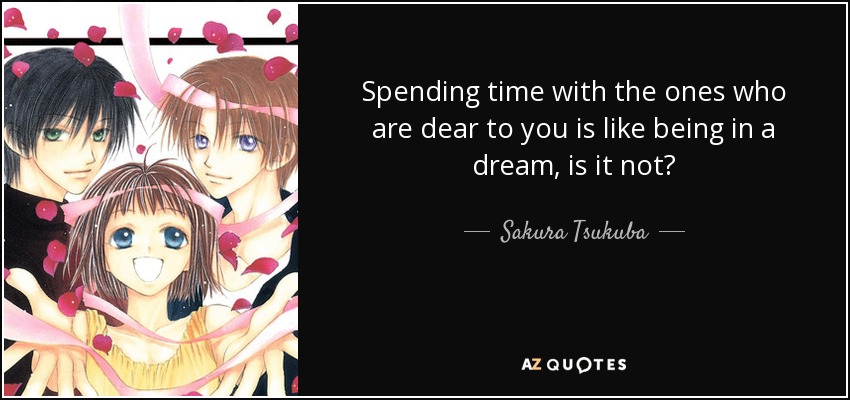 Spending time with the ones who are dear to you is like being in a dream, is it not? - Sakura Tsukuba