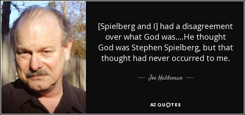 [Spielberg and I] had a disagreement over what God was....He thought God was Stephen Spielberg, but that thought had never occurred to me. - Joe Haldeman