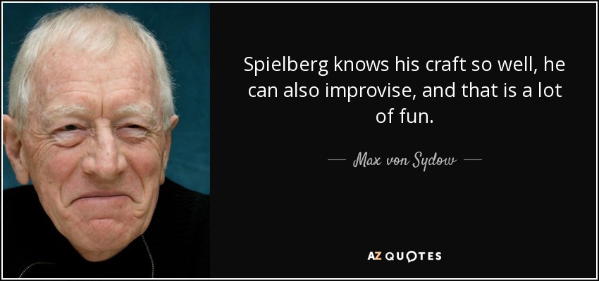 Spielberg knows his craft so well, he can also improvise, and that is a lot of fun. - Max von Sydow