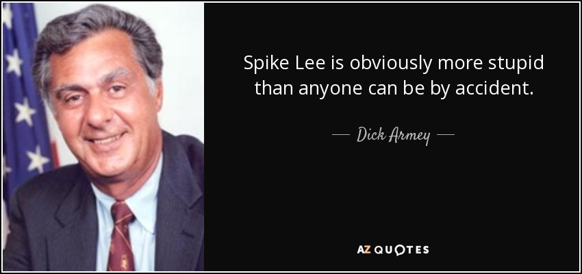 Spike Lee is obviously more stupid than anyone can be by accident. - Dick Armey