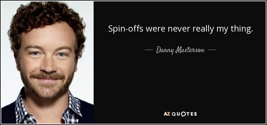 Spin-offs were never really my thing. - Danny Masterson