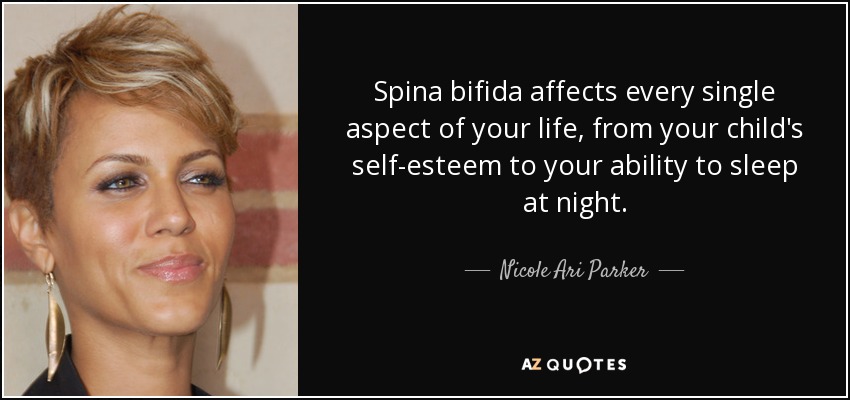 Spina bifida affects every single aspect of your life, from your child's self-esteem to your ability to sleep at night. - Nicole Ari Parker