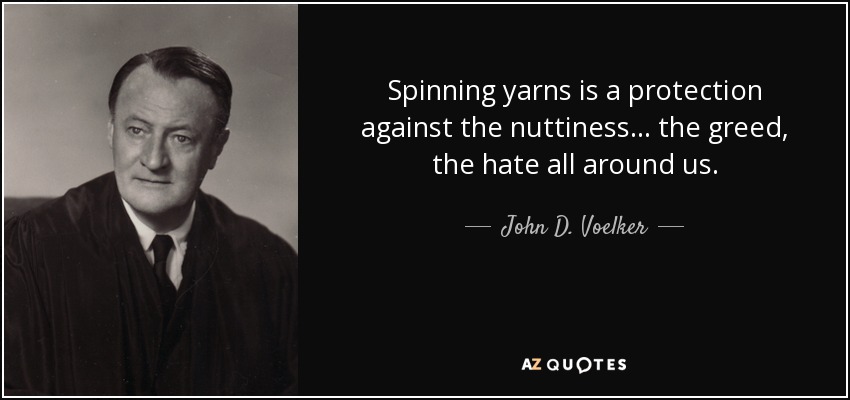 Spinning yarns is a protection against the nuttiness... the greed, the hate all around us. - John D. Voelker