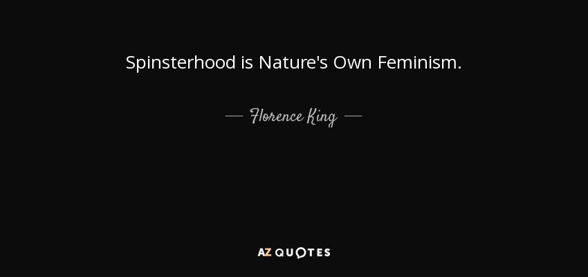 Spinsterhood is Nature's Own Feminism. - Florence King