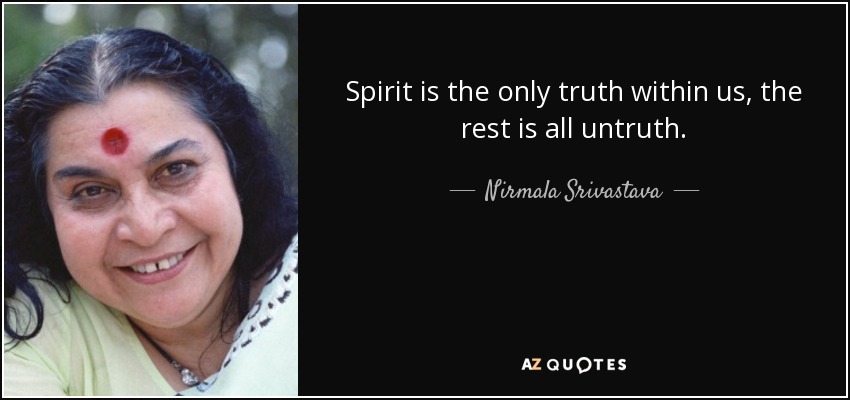 Spirit is the only truth within us, the rest is all untruth. - Nirmala Srivastava
