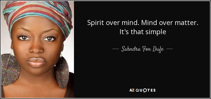 Spirit over mind. Mind over matter. It's that simple - Sahndra Fon Dufe