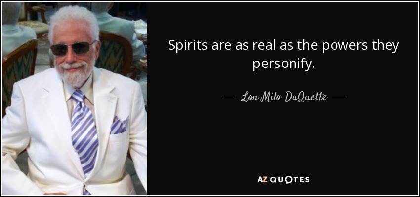 Spirits are as real as the powers they personify. - Lon Milo DuQuette