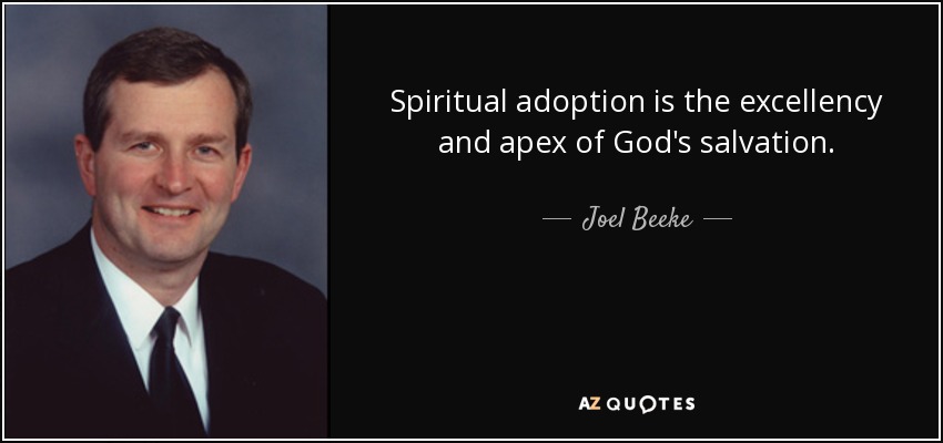 Spiritual adoption is the excellency and apex of God's salvation. - Joel Beeke