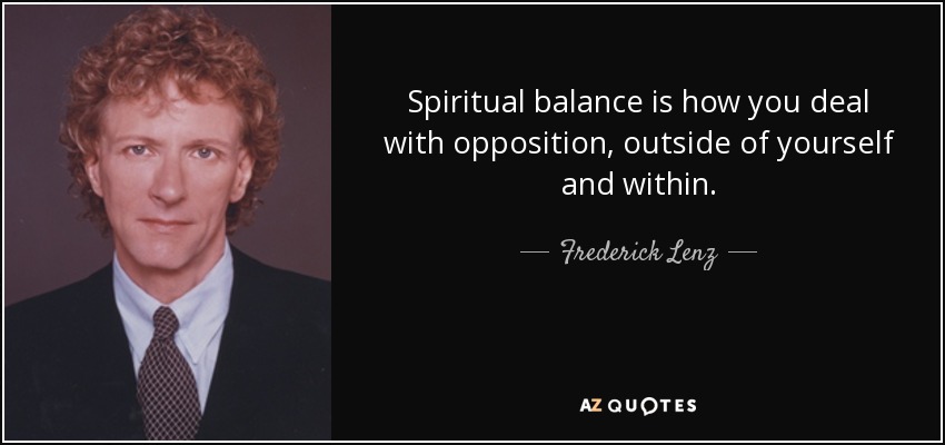 Spiritual balance is how you deal with opposition, outside of yourself and within. - Frederick Lenz