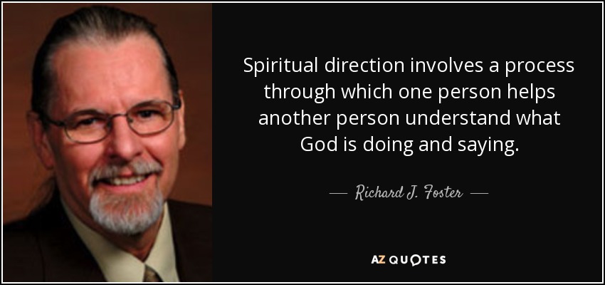 Spiritual direction involves a process through which one person helps another person understand what God is doing and saying. - Richard J. Foster