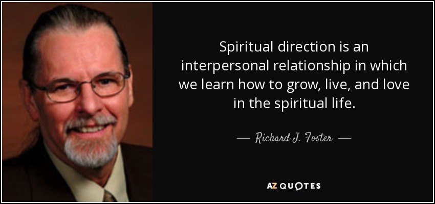 Spiritual direction is an interpersonal relationship in which we learn how to grow, live, and love in the spiritual life. - Richard J. Foster