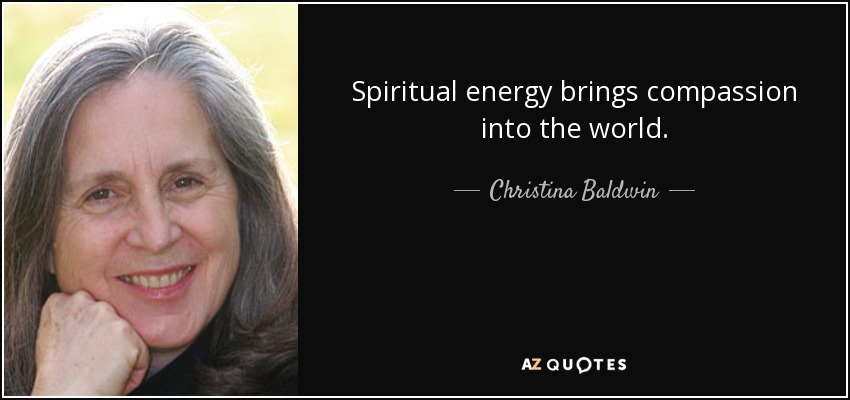 Spiritual energy brings compassion into the world. - Christina Baldwin