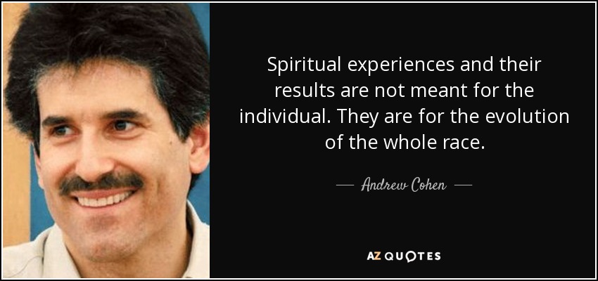 Spiritual experiences and their results are not meant for the individual. They are for the evolution of the whole race. - Andrew Cohen