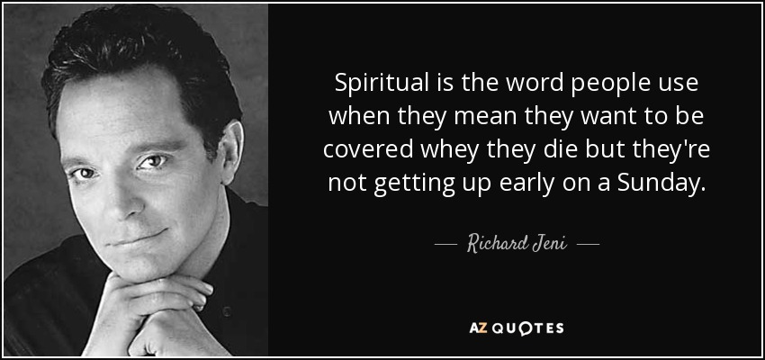 Spiritual is the word people use when they mean they want to be covered whey they die but they're not getting up early on a Sunday. - Richard Jeni