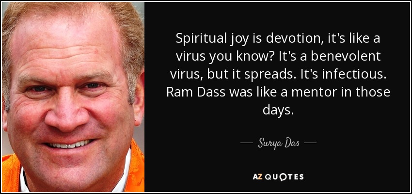 Spiritual joy is devotion, it's like a virus you know? It's a benevolent virus, but it spreads. It's infectious. Ram Dass was like a mentor in those days. - Surya Das