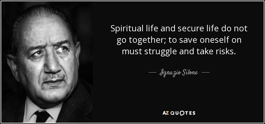Spiritual life and secure life do not go together; to save oneself on must struggle and take risks. - Ignazio Silone