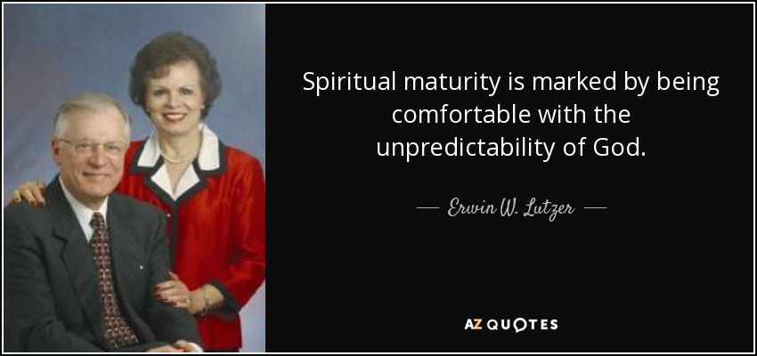 Spiritual maturity is marked by being comfortable with the unpredictability of God. - Erwin W. Lutzer