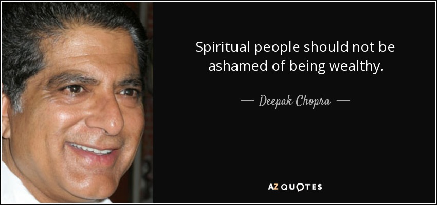 Spiritual people should not be ashamed of being wealthy. - Deepak Chopra