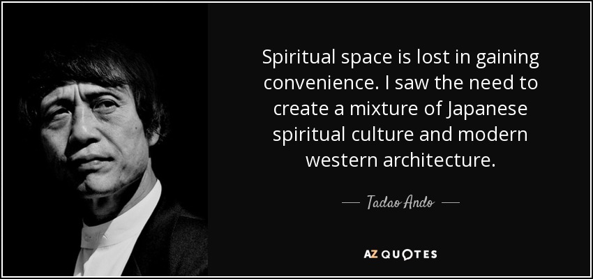 Spiritual space is lost in gaining convenience. I saw the need to create a mixture of Japanese spiritual culture and modern western architecture. - Tadao Ando