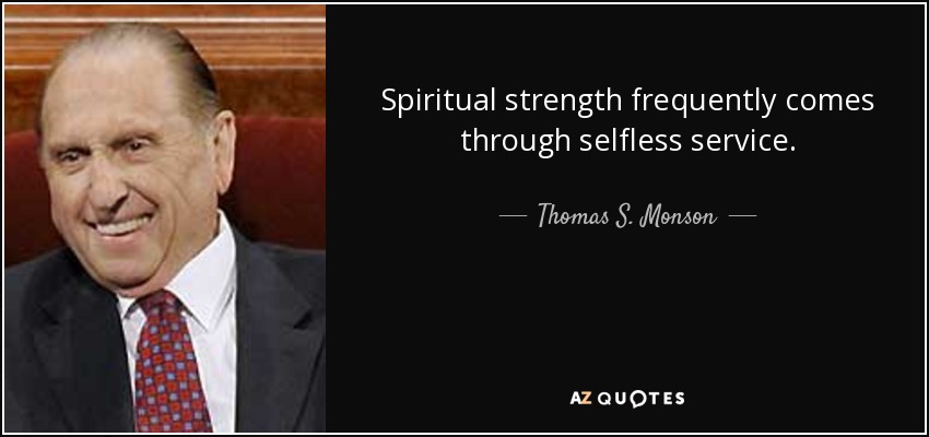 Spiritual strength frequently comes through selfless service. - Thomas S. Monson