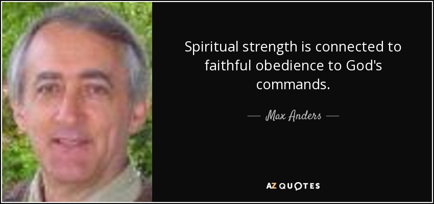 Spiritual strength is connected to faithful obedience to God's commands. - Max Anders