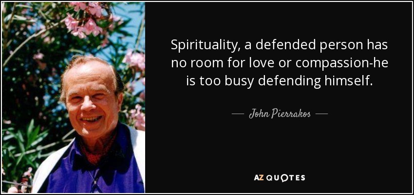 Spirituality, a defended person has no room for love or compassion-he is too busy defending himself. - John Pierrakos