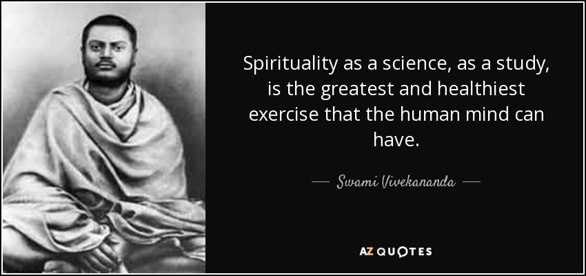 Spirituality as a science, as a study, is the greatest and healthiest exercise that the human mind can have. - Swami Vivekananda