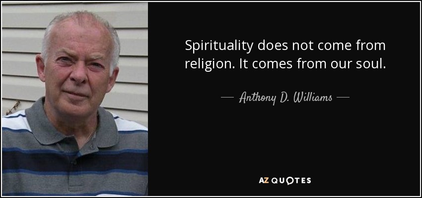 Spirituality does not come from religion. It comes from our soul. - Anthony D. Williams