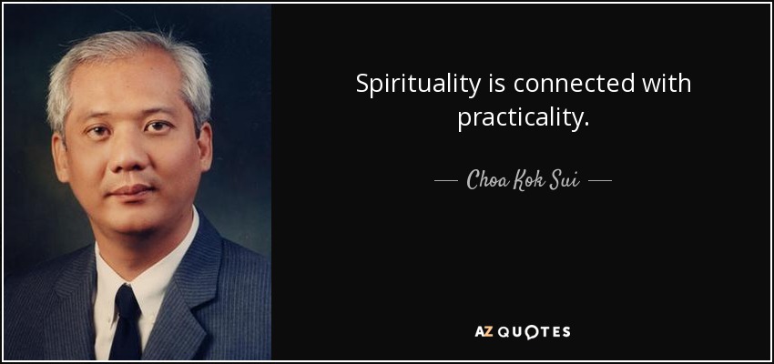 Spirituality is connected with practicality. - Choa Kok Sui